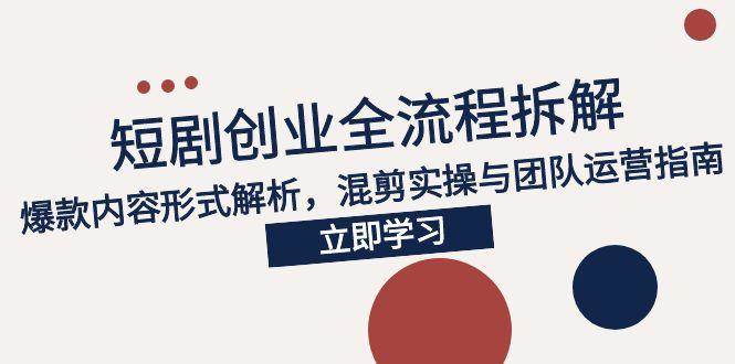 （15107期）2025短剧创业全流程拆解，爆款内容形式解析，混剪实操与团队运营指南-优优云网创