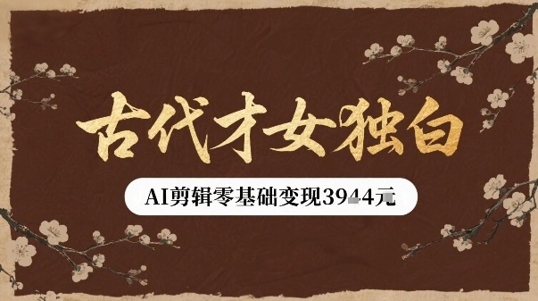 古代才女独白视频新玩法单条视频变现多张，AI剪辑零基础即可上手-优优云网创