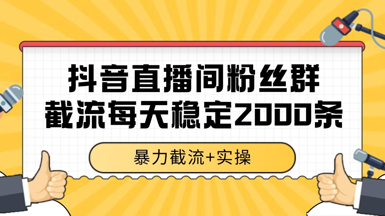 抖音直播间粉丝群截流，稳定采集数据全行业通用 2000+数据一天-优优云网创