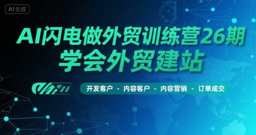 AI闪电做外贸训练营26期，学会外贸建站-开发客户-内容营销-订单成交-优优云网创