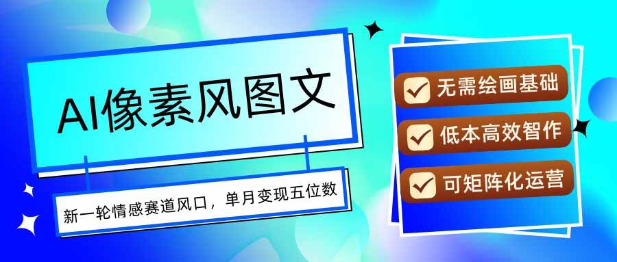 （15693期）AI像素风图文超详细实操全过程，每天一小时轻松易上手，单月变现五位数-优优云网创