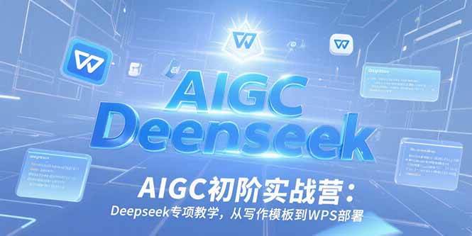 （15223期）AIGC初阶实战营：Deepseek专项教学，从写作模板到WPS部署-优优云网创