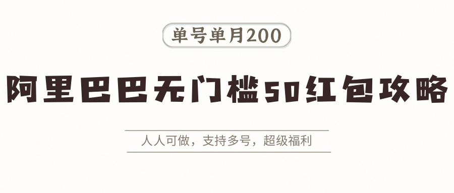 阿里巴巴无门槛50红包攻略，单号单月200。人人可做，支持多号，超级福利-优优云网创