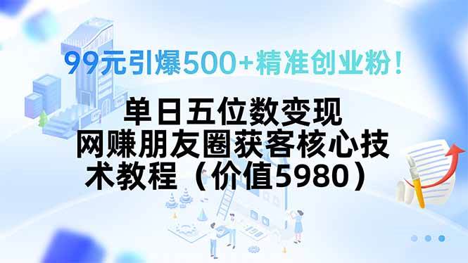 （15642期）99元引爆500+精准创业粉！单日五位数变现，网赚朋友圈获客核心技术教程…-优优云网创