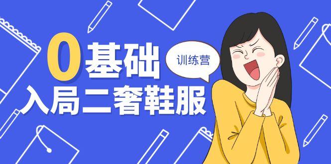 0基础入局-二奢 鞋服训练营，十二年 奢侈品 创业导师分享(20节课-优优云网创
