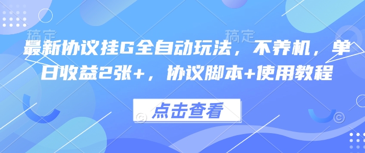 最新协议挂G全自动玩法，不用养机，单日收益2张+，协议脚本+使用教程【揭秘】-优优云网创