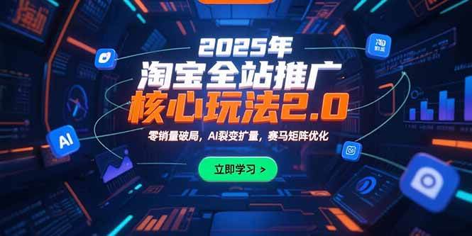 （15473期）2025年淘宝全站推广核心玩法2.0：零销量破局，AI裂变扩量，赛马矩阵优化-优优云网创