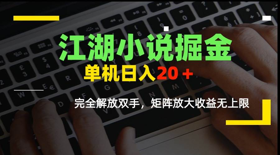 （15373期）江湖小说掘金，单机日入20＋，完全解放双手，矩阵放大收益无上限-优优云网创