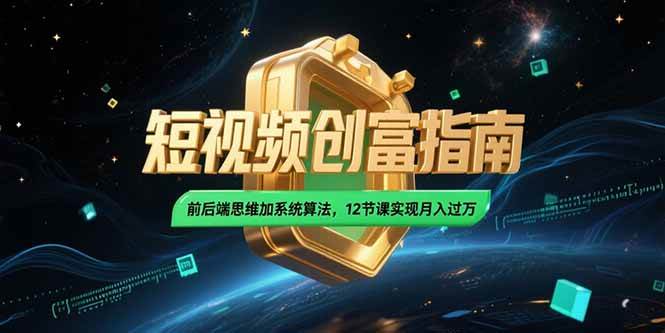 （15221期）2025短视频创富指南，前后端思维加系统算法，12节课实现月入过万-优优云网创