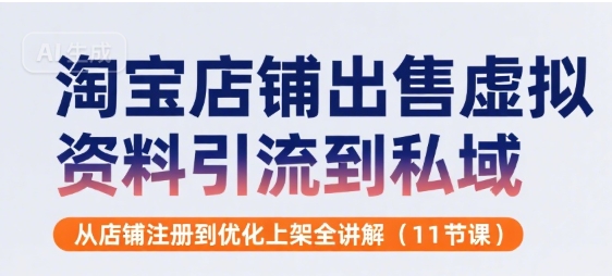 淘宝店铺出售虚拟资料引流到私域，从店铺注册到优化上架全讲解(11节课)-优优云网创