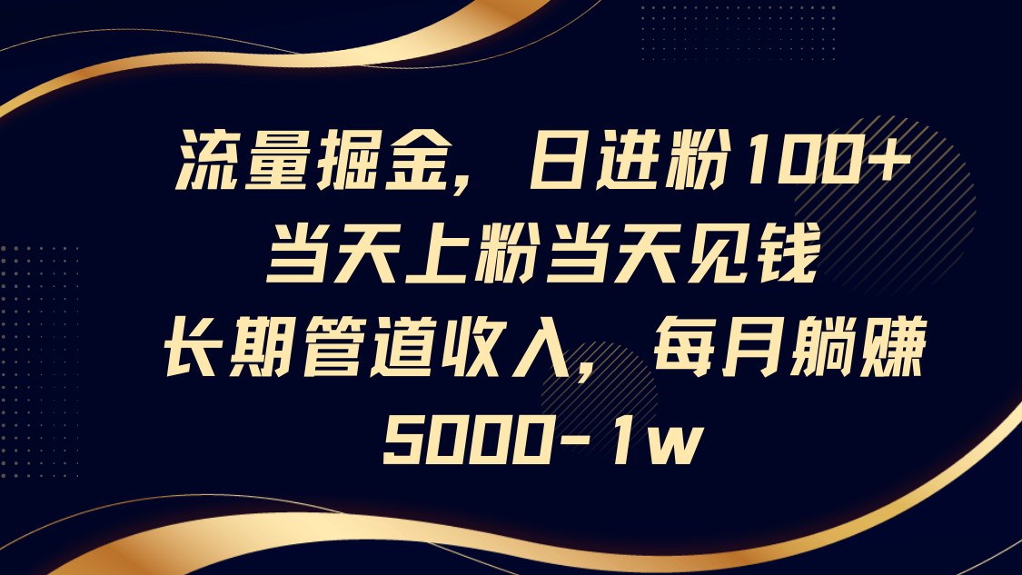 流量掘金，日进粉100+,当天上粉当天见钱，长期管道收入，每月躺赚5000-1w-优优云网创