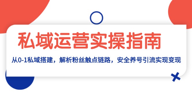 私域运营实操指南：从0-1私域搭建，解析粉丝触点链路，安全养号引流变现-优优云网创