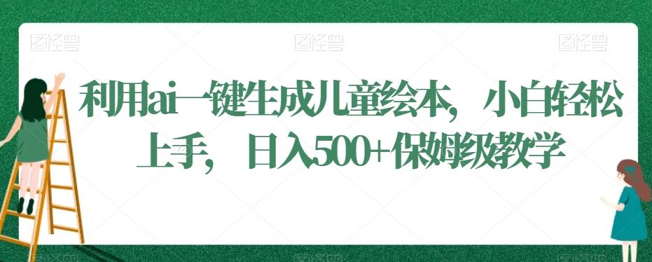 利用ai一键生成儿童绘本，小白轻松上手，日入500+保姆级教学【揭秘】-优优云网创