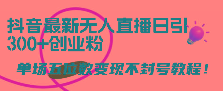 (9366期)抖音最新无人直播日引300+创业粉，单场五位数变现不封号教程！-优优云网创