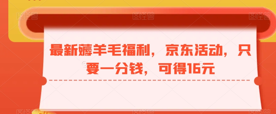 最新薅羊毛福利，京东活动，只要一分钱，可得16元-优优云网创