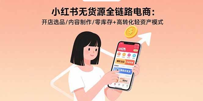 （15785期）小红书无货源全链路电商：开店选品/内容制作/零库存+高转化轻资产模式-优优云网创