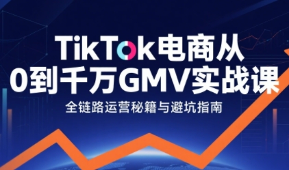 TikTok电商从0到千万GMV实战课，从0到1拆解实战秘籍-优优云网创