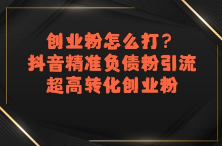 创业粉怎么打？抖音精准负债粉引流，超高转化创业粉-优优云网创