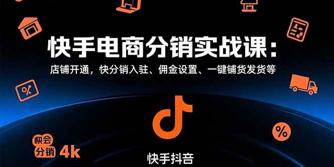 （15523期）快手电商分销实战课：店铺开通，快分销入驻、佣金设置、一键铺货发货等-优优云网创