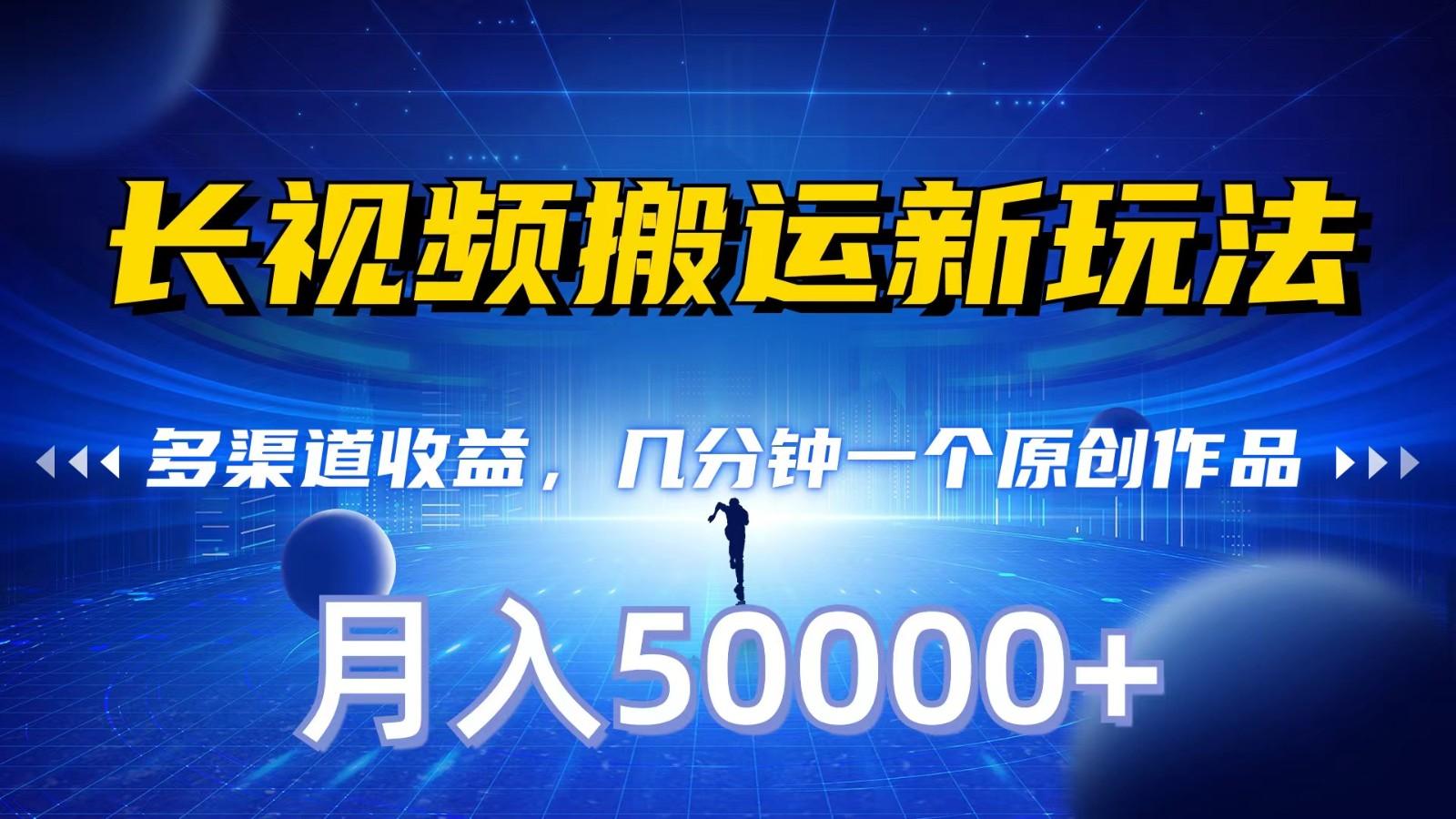 长视频搬运新玩法，多渠道收益，几分钟一个原创作品，秒过审核，月入50000+-优优云网创