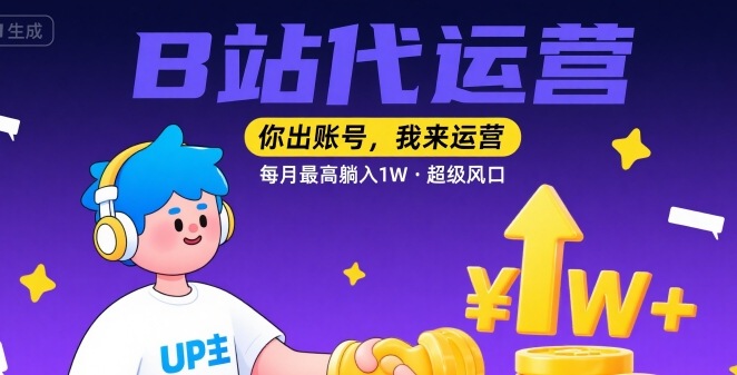 【B站代运营 】你出账号，我来运营，每月最高躺入1W，超级风口【揭秘】-优优云网创