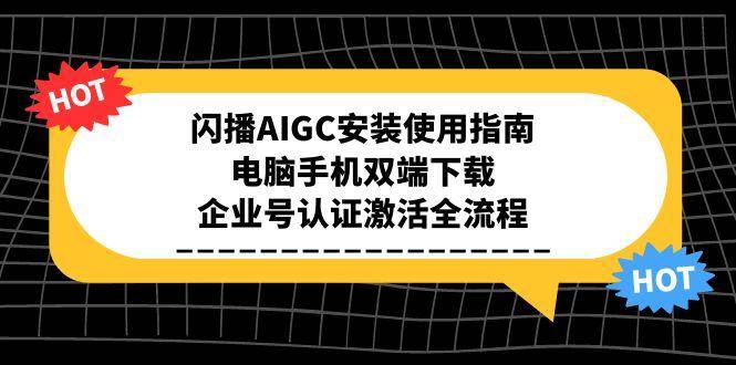 闪播AIGC安装使用指南，电脑手机双端下载，企业号认证激活全流程-优优云网创