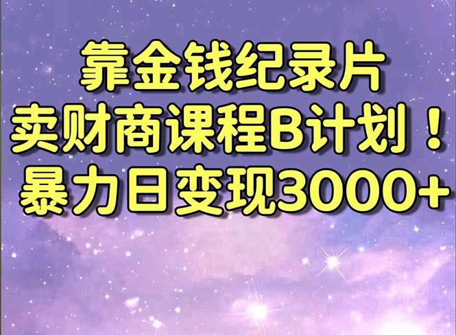靠金钱纪录片卖财商课程B计划！暴力日变现3000+，喂饭式干货教程！-优优云网创