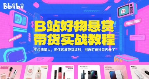 B站好物悬赏带货实战教程，平台流量大，抓住这波带货红利，别再盯着抖音内卷了-优优云网创