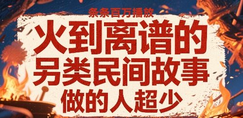 火到离谱的另类民间故事，条条百W播放，做的人超少-优优云网创