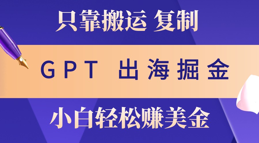 出海掘金搬运，赚老外美金，月入3w+，仅需GPT粘贴复制，小白也能玩转-优优云网创