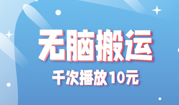 无脑搬运，千次播放10元，点赞评论收藏各1元一个，单条作品收益上限10000+！-优优云网创