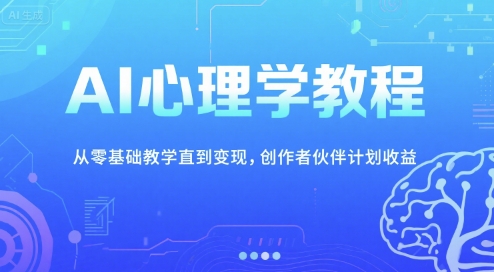 AI心理学教程，从零基础教学直到变现，创作者伙伴计划收益-优优云网创