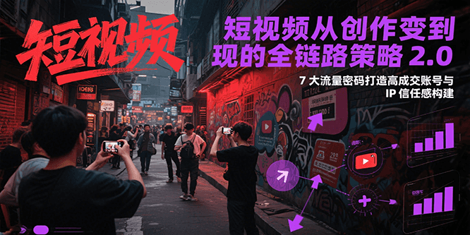 短视频从创作到变现的全链路策略2.0，7大流量密码构建IP信任感打造高成交账号-优优云网创