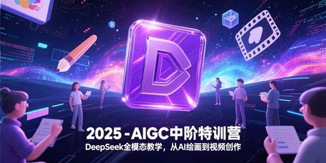 （15224期）2025-AIGC中阶特训营，DeepSeek全模态教学，从AI绘画到视频创作-优优云网创