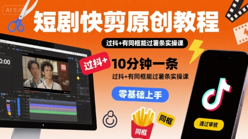 短剧快剪原创教程，10分钟一条，过抖+有同框能过薯条实操课-优优云网创