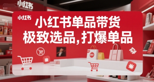 小红书单品带货，极致选品，打爆单品（更新）-优优云网创