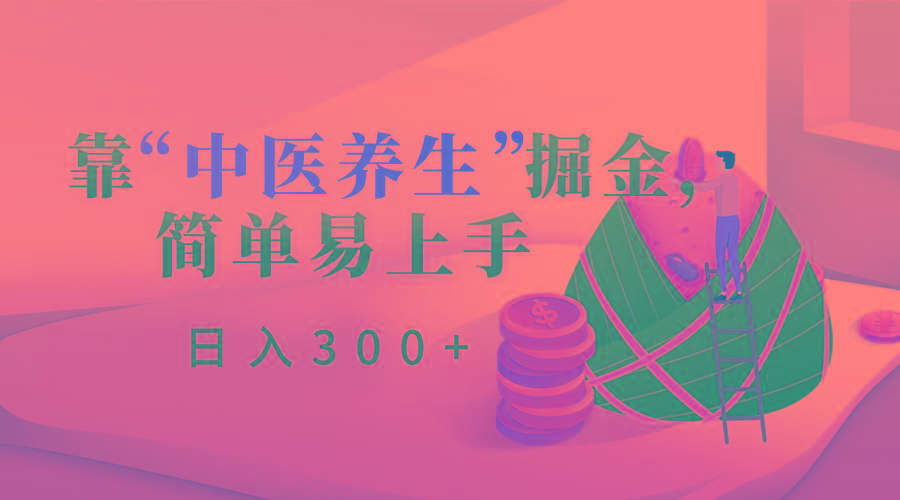 靠“中医养生”掘金，月入过万，简单易上手(附送7000份中医养生资料)-优优云网创
