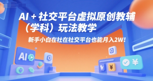 AI+小红书虚拟原创教辅（学科）玩法教学，新手小白在小红书也能月入2W-优优云网创