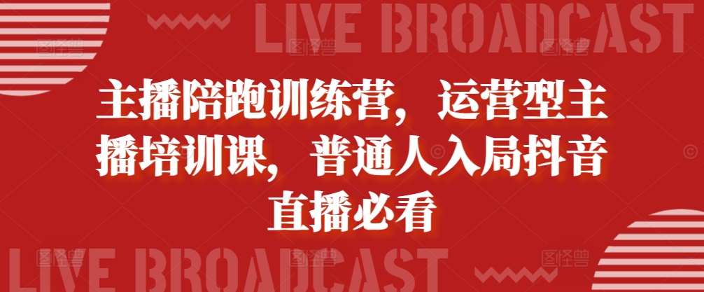 主播陪跑训练营，运营型主播培训课，普通人入局抖音直播必看-优优云网创