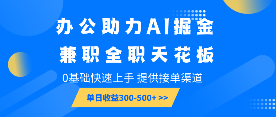 办公助力AI掘金，兼职全职天花板，0基础快速上手，单日收益300-500+-优优云网创
