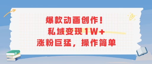 爆款动画创作！私域变现1W+涨粉巨猛，操作简单-优优云网创