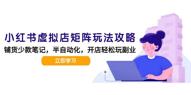 小红书虚拟店矩阵玩法-更新56，AI批量制作笔记，半自动化运营日发20笔记攻略-优优云网创