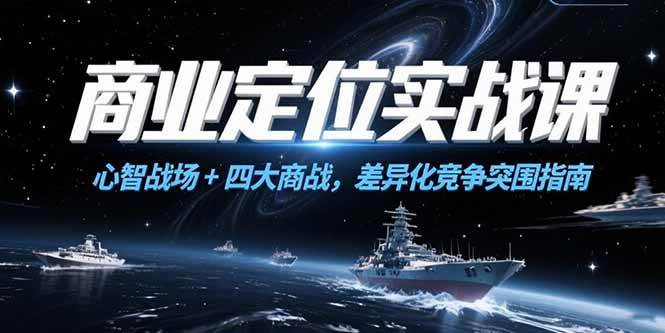 （15252期）商业定位实战课，心智战场+四大商战，差异化竞争突围指南-优优云网创