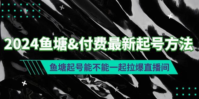 (9507期)2024鱼塘&付费最新起号方法：鱼塘起号能不能一起拉爆直播间-优优云网创