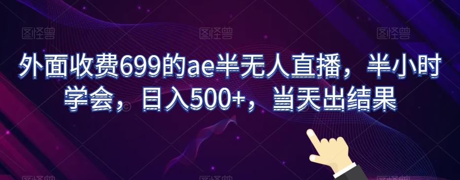 外面收费699的ae半无人直播，半小时学会，日入500+，当天出结果【揭秘】-优优云网创