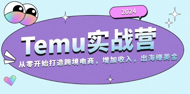 2024Temu实战营：从零开始打造跨境电商，增加收入，出海赚美金-优优云网创