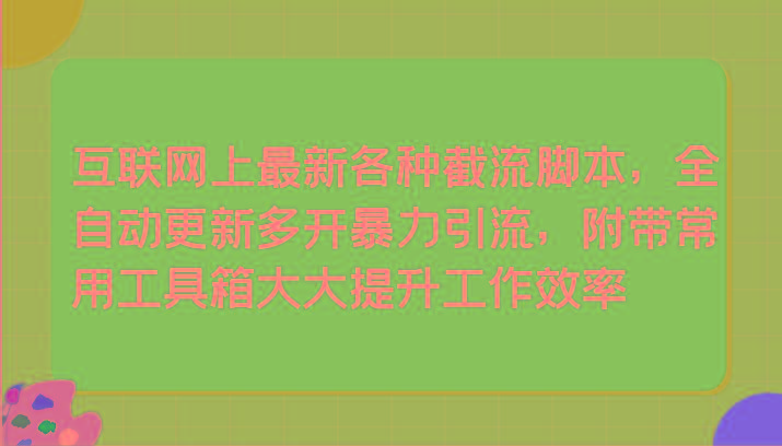 互联网上最新各种截流脚本，全自动更新多开暴力引流，附带常用工具箱大大提升工作效率-优优云网创