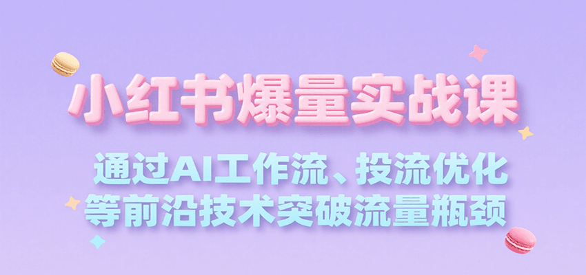 小红书爆量实战课，通过AI工作流、投流优化等前沿技术突破流量瓶颈-优优云网创