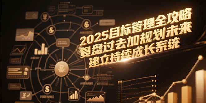 （15199期）2025目标管理全攻略，复盘过去加规划未来，建立持续成长系统-优优云网创