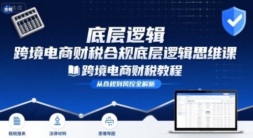 跨境电商财稅合规底层逻辑思维课-跨境电商财税教程-优优云网创